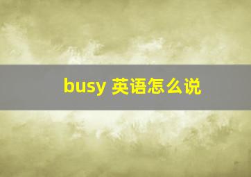 busy 英语怎么说